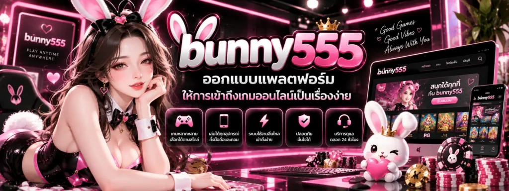 bunny555 ออกแบบแพลตฟอร์มให้การเข้าถึงเกมออนไลน์เป็นเรื่องง่าย